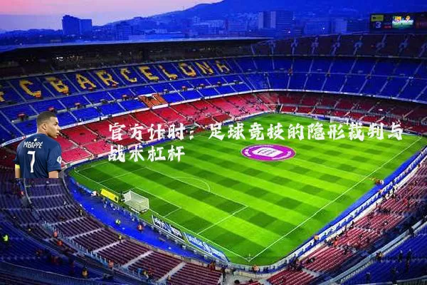 官方计时:足球竞技的隐形裁判与战术杠杆