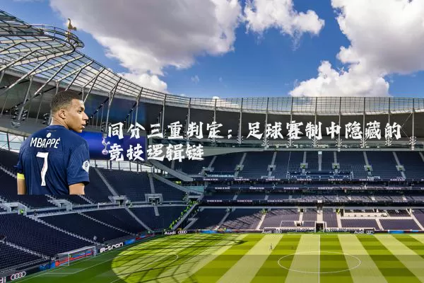 同分三重判定：足球赛制中隐藏的竞技逻辑链
