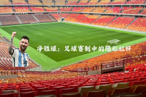净胜球:足球赛制中的隐形杠杆
