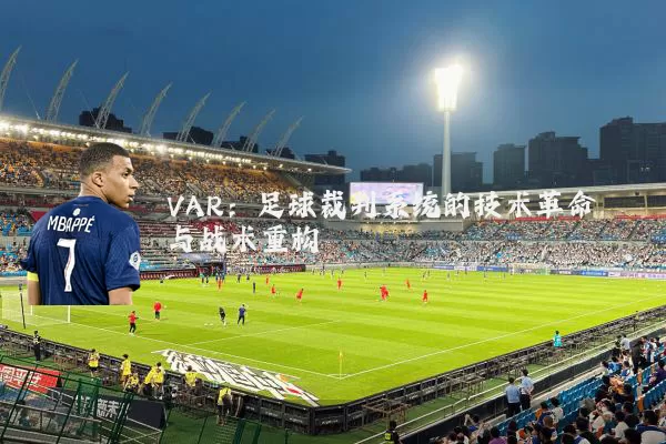 VAR：足球裁判系统的技术革命与战术重构
