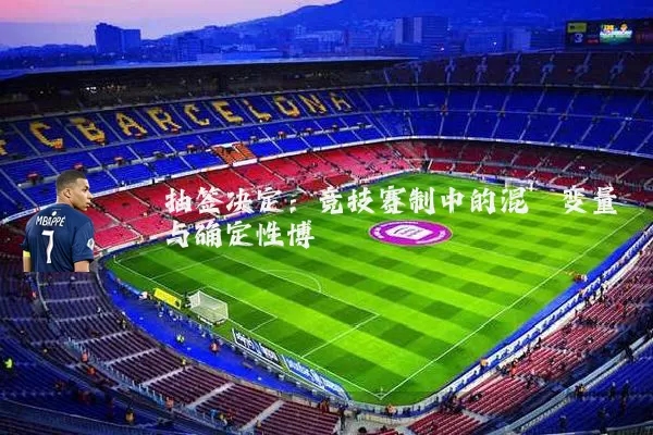 抽签决定:竞技赛制中的混沌变量与确定性博弈