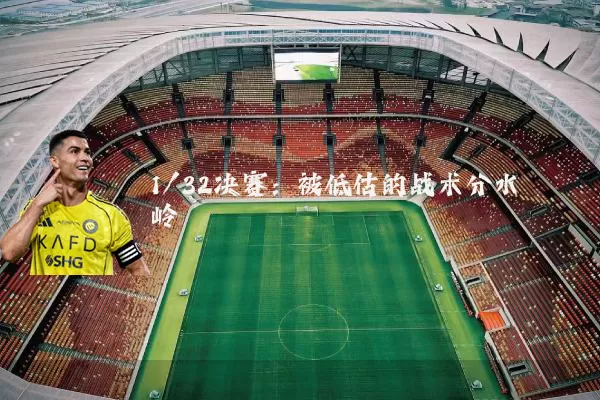 1/32决赛：被低估的战术分水岭