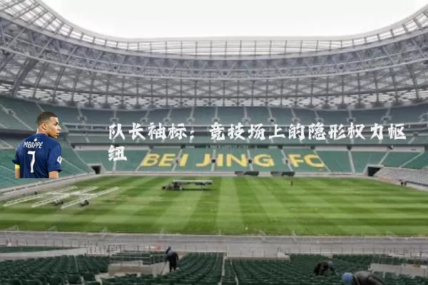 队长袖标:竞技场上的隐形权力枢纽
