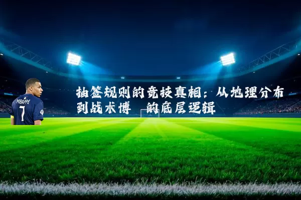 抽签规则的竞技真相：从地理分布到战术博弈的底层逻辑