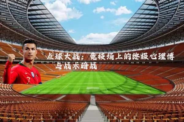 点球大战:竞技场上的终极心理博弈与战术暗战
