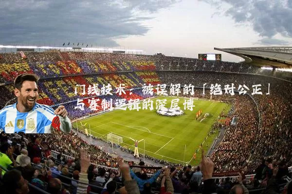门线技术：被误解的「绝对公正」与赛制逻辑的深层博弈