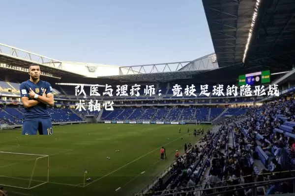 队医与理疗师:竞技足球的隐形战术轴心