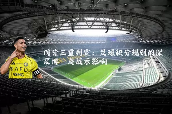 同分三重判定：足球积分规则的深层博弈与战术影响