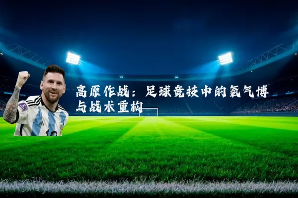 高原作战：足球竞技中的氧气博弈与战术重构