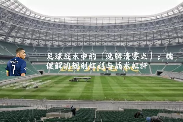 足球战术中的「洗牌清零点」:被误解的规则红利与战术杠杆