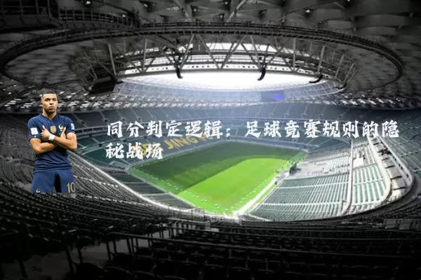 同分判定逻辑：足球竞赛规则的隐秘战场