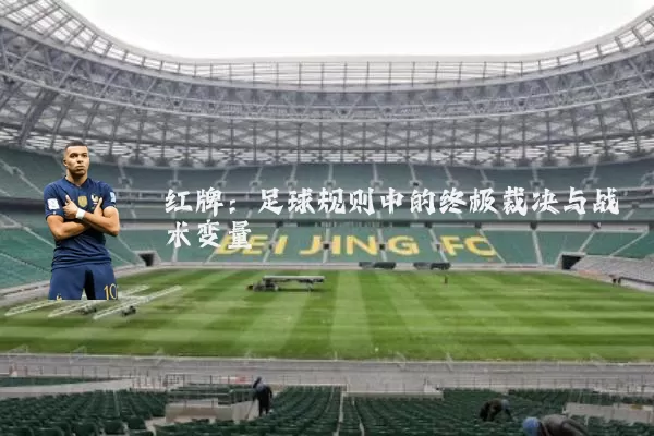 红牌:足球规则中的终极裁决与战术变量