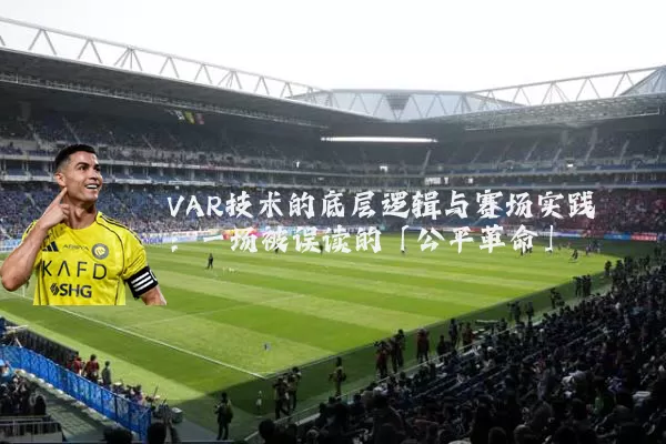 VAR技术的底层逻辑与赛场实践：一场被误读的「公平革命」