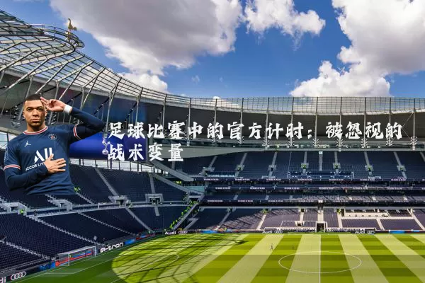 足球比赛中的官方计时：被忽视的战术变量