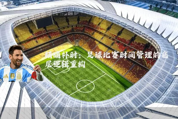 精确补时：足球比赛时间管理的底层逻辑重构