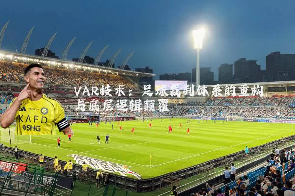 VAR技术:足球裁判体系的重构与底层逻辑颠覆