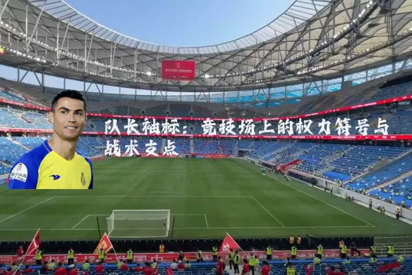 队长袖标：竞技场上的权力符号与战术支点