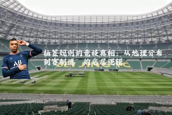 抽签规则的竞技真相:从地理分布到赛制博弈的底层逻辑