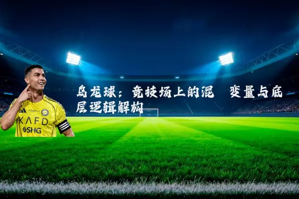乌龙球：竞技场上的混沌变量与底层逻辑解构