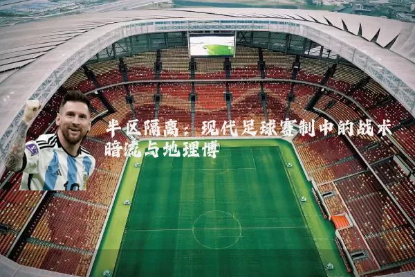 半区隔离：现代足球赛制中的战术暗流与地理博弈